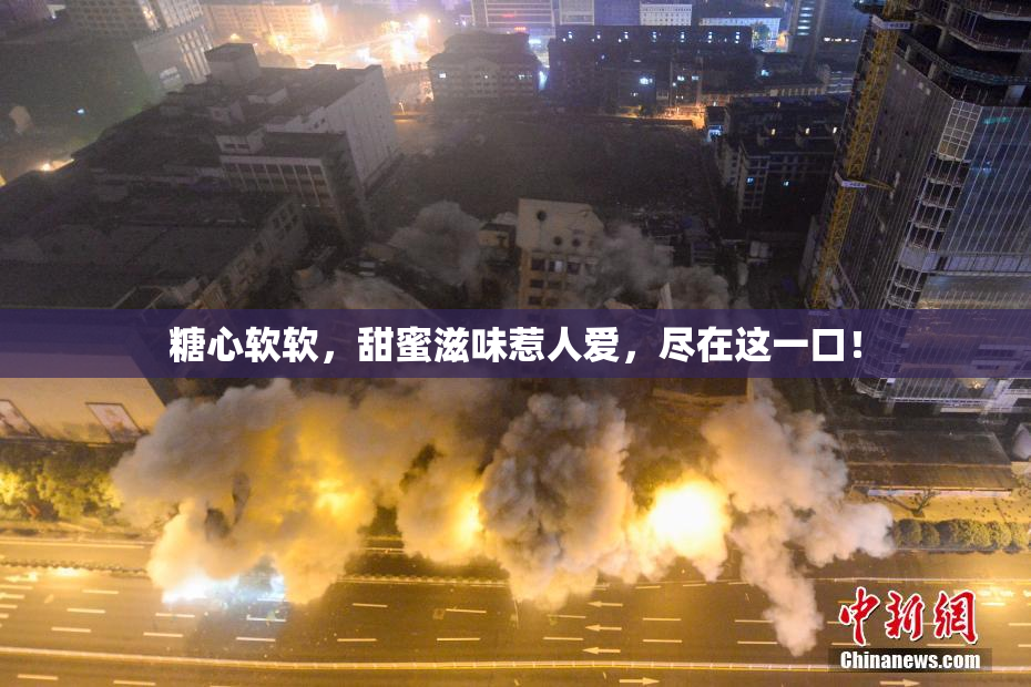 糖心软软，甜蜜滋味惹人爱，尽在这一口！