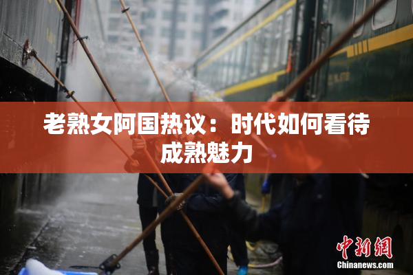 老熟女阿国热议：时代如何看待成熟魅力