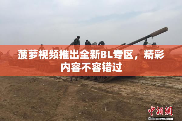 菠萝视频推出全新BL专区，精彩内容不容错过