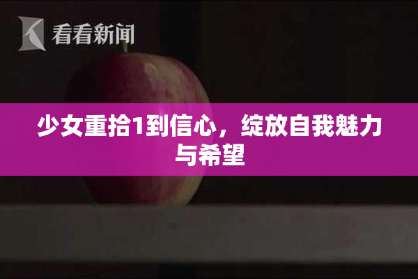 少女重拾1到信心，绽放自我魅力与希望