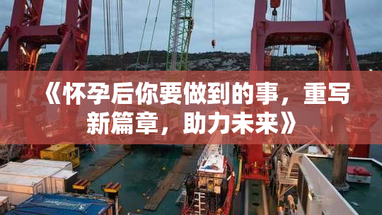 《怀孕后你要做到的事，重写新篇章，助力未来》