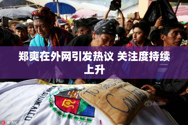 郑爽在外网引发热议 关注度持续上升