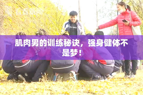 肌肉男的训练秘诀，强身健体不是梦！