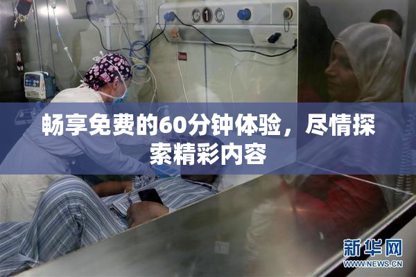 畅享免费的60分钟体验，尽情探索精彩内容