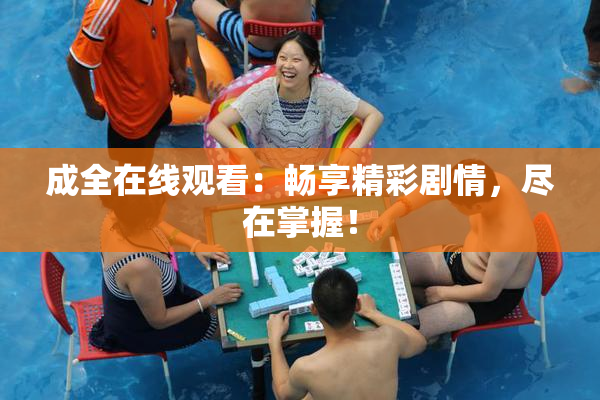 成全在线观看：畅享精彩剧情，尽在掌握！