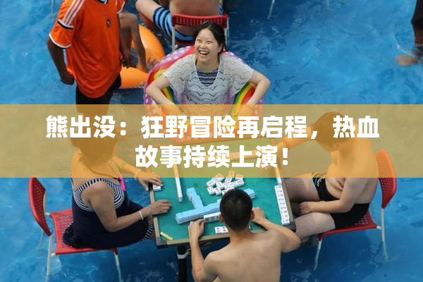 熊出没：狂野冒险再启程，热血故事持续上演！