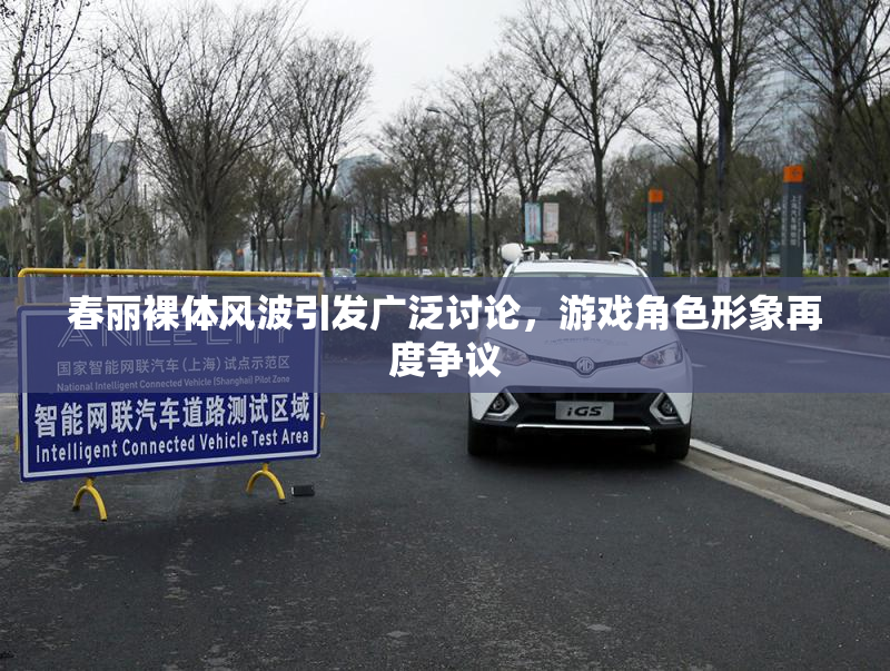 春丽裸体风波引发广泛讨论，游戏角色形象再度争议