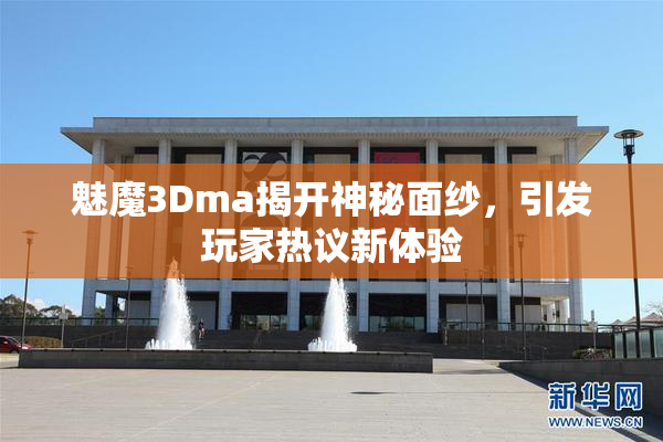 魅魔3Dma揭开神秘面纱，引发玩家热议新体验
