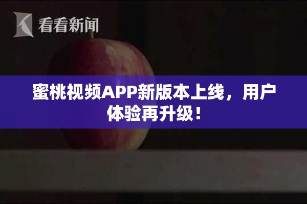 蜜桃视频APP新版本上线，用户体验再升级！