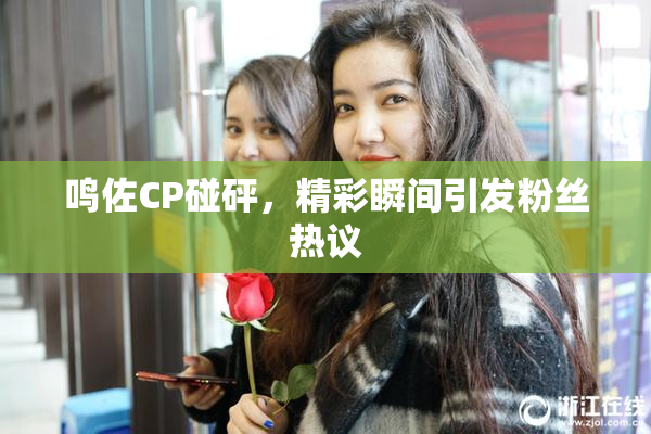 鸣佐CP碰砰，精彩瞬间引发粉丝热议