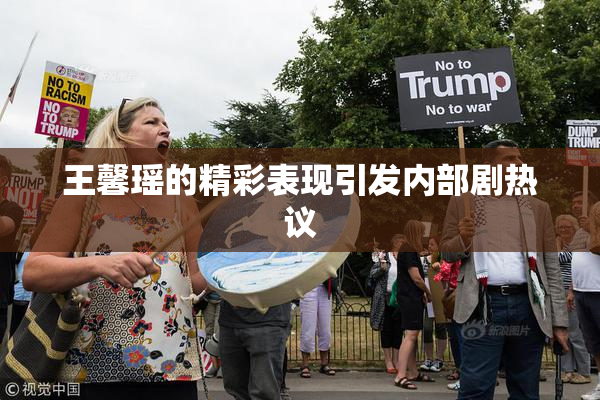 王馨瑶的精彩表现引发内部剧热议