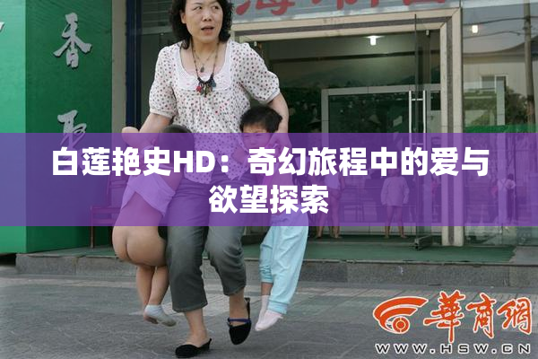 白莲艳史HD：奇幻旅程中的爱与欲望探索