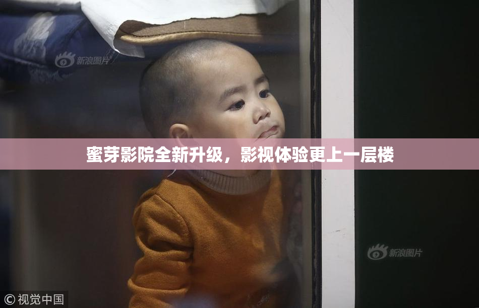 蜜芽影院全新升级，影视体验更上一层楼