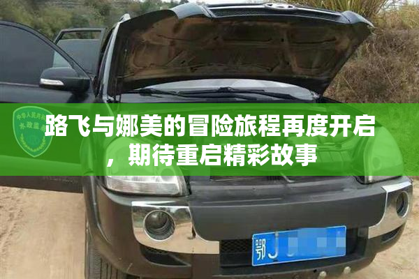 路飞与娜美的冒险旅程再度开启，期待重启精彩故事