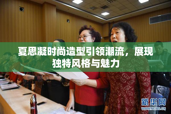 夏思凝时尚造型引领潮流，展现独特风格与魅力
