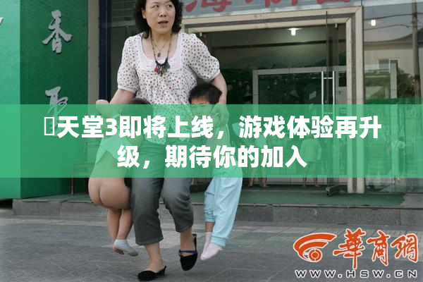 妺天堂3即将上线，游戏体验再升级，期待你的加入