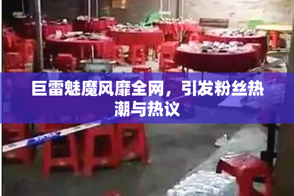 巨雷魅魔风靡全网，引发粉丝热潮与热议