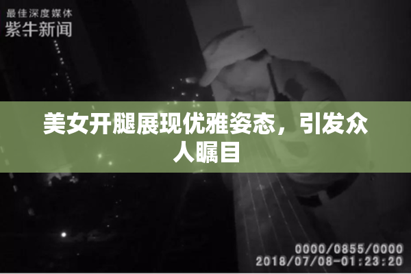 美女开腿展现优雅姿态，引发众人瞩目