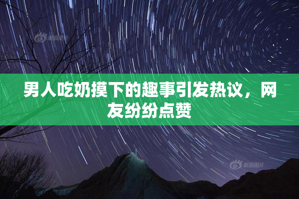 男人吃奶摸下的趣事引发热议，网友纷纷点赞