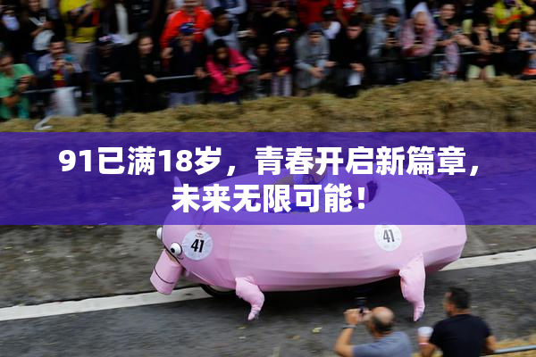 91已满18岁，青春开启新篇章，未来无限可能！