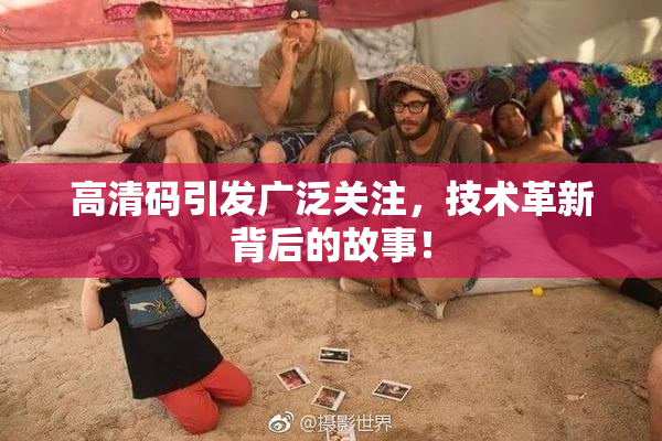 高清码引发广泛关注，技术革新背后的故事！