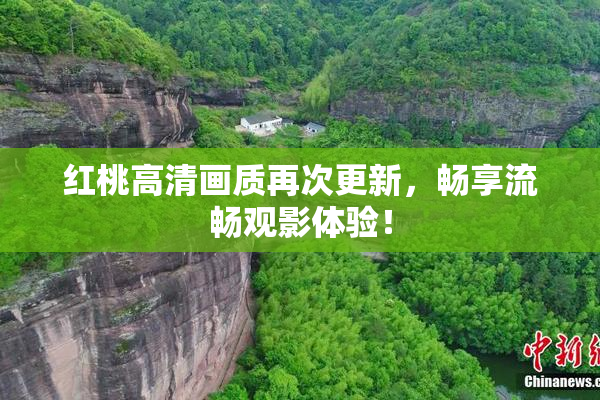 红桃高清画质再次更新，畅享流畅观影体验！