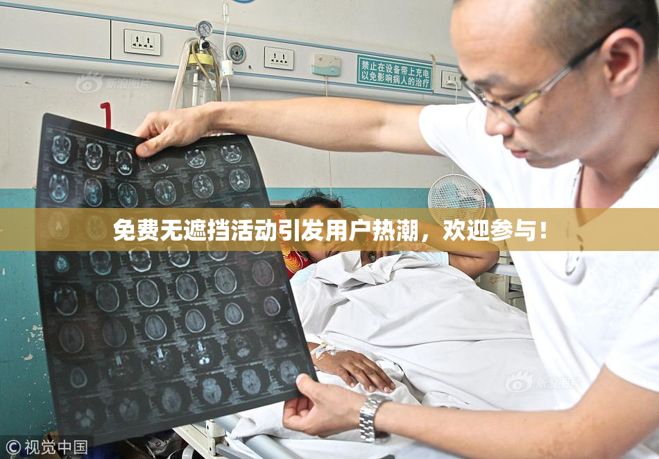 免费无遮挡活动引发用户热潮，欢迎参与！