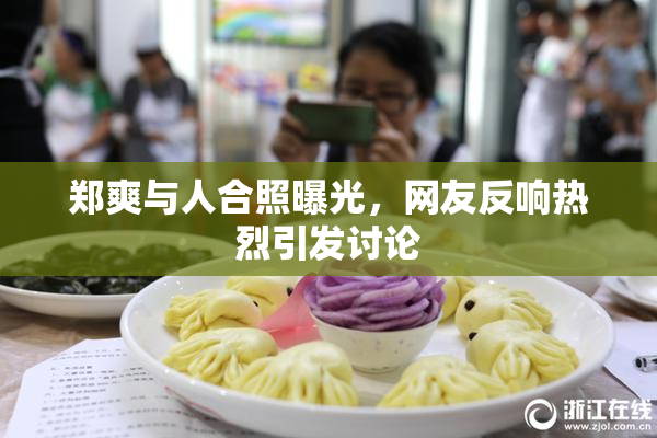 郑爽与人合照曝光，网友反响热烈引发讨论
