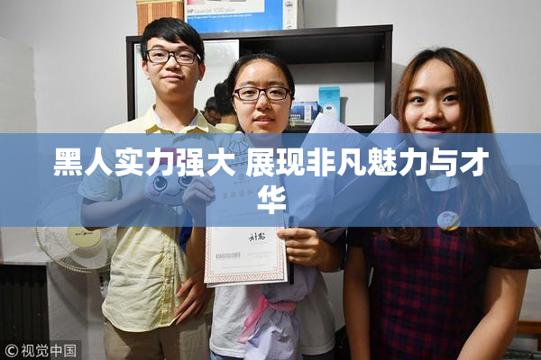 黑人实力强大 展现非凡魅力与才华