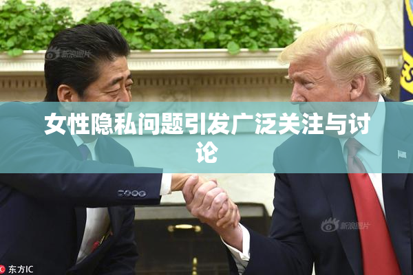 女性隐私问题引发广泛关注与讨论