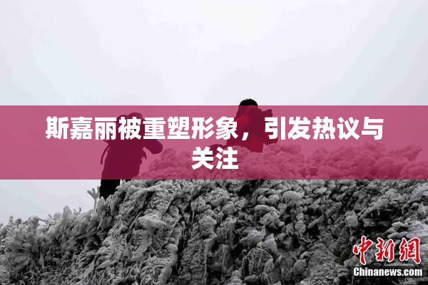 斯嘉丽被重塑形象，引发热议与关注