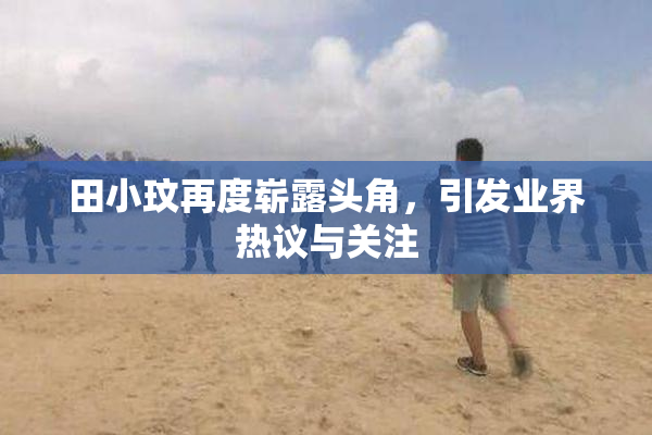 田小玟再度崭露头角，引发业界热议与关注