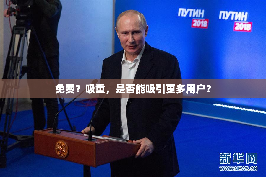 免费？吸重，是否能吸引更多用户？