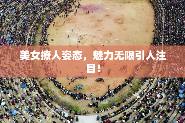 美女撩人姿态，魅力无限引人注目！