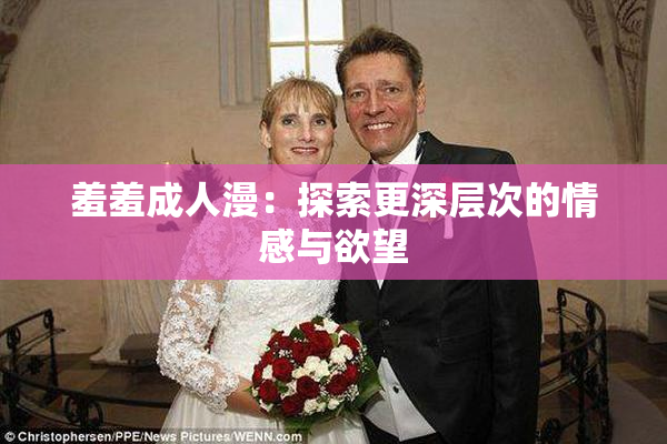 羞羞成人漫：探索更深层次的情感与欲望