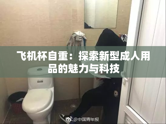 飞机杯自重：探索新型成人用品的魅力与科技
