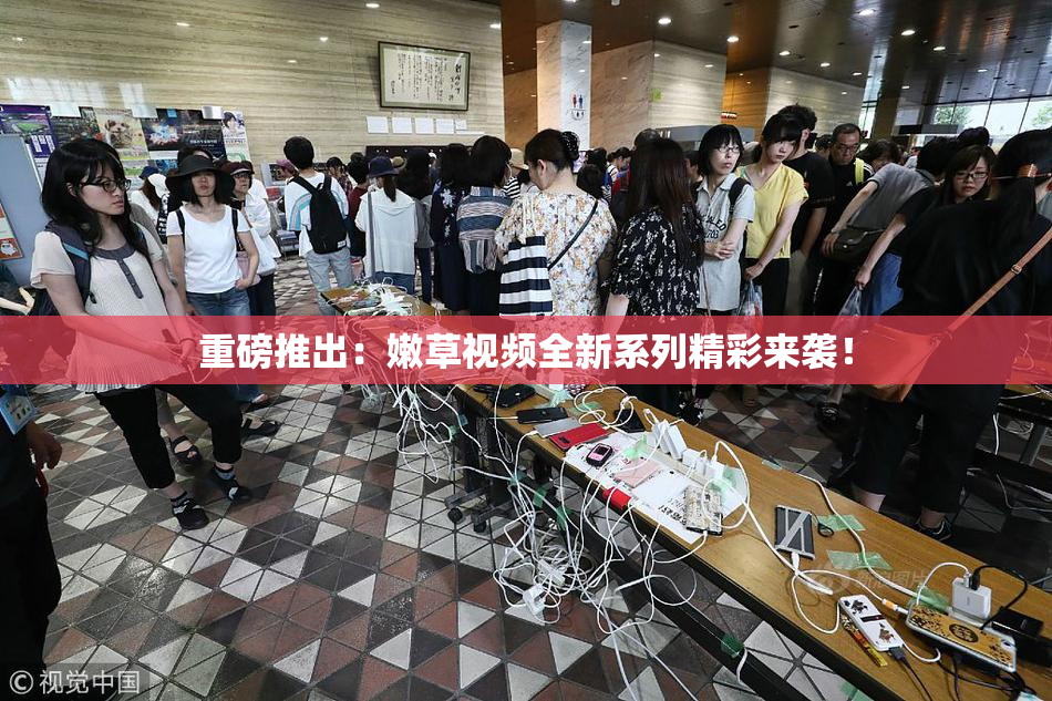 重磅推出：嫩草视频全新系列精彩来袭！