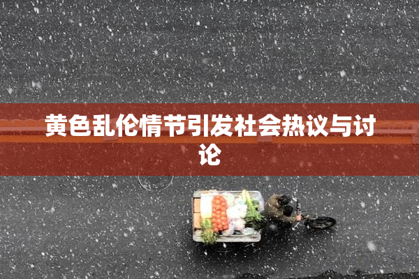黄色乱伦情节引发社会热议与讨论