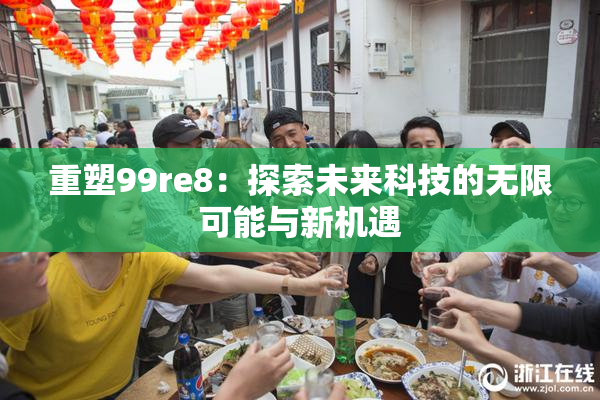 重塑99re8：探索未来科技的无限可能与新机遇