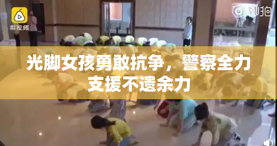 光脚女孩勇敢抗争，警察全力支援不遗余力
