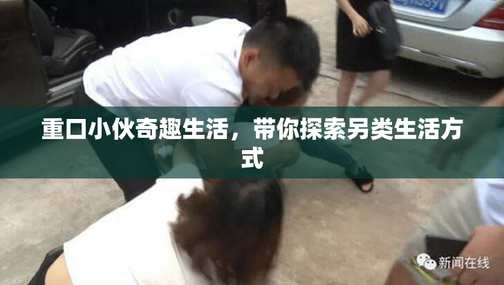 重口小伙奇趣生活，带你探索另类生活方式