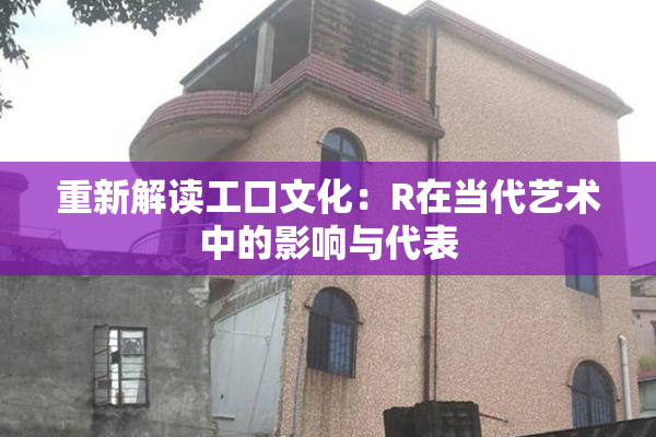 重新解读工口文化：R在当代艺术中的影响与代表