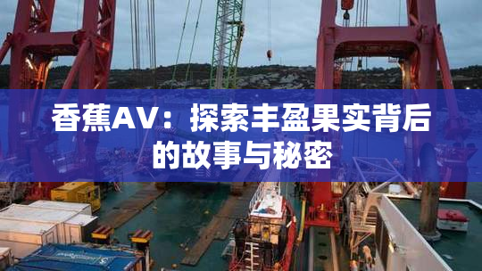 香蕉AV：探索丰盈果实背后的故事与秘密