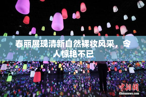 春丽展现清新自然裸妆风采，令人惊艳不已