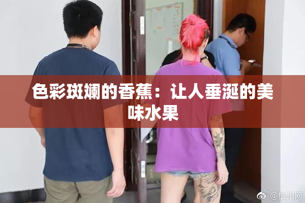 色彩斑斓的香蕉：让人垂涎的美味水果