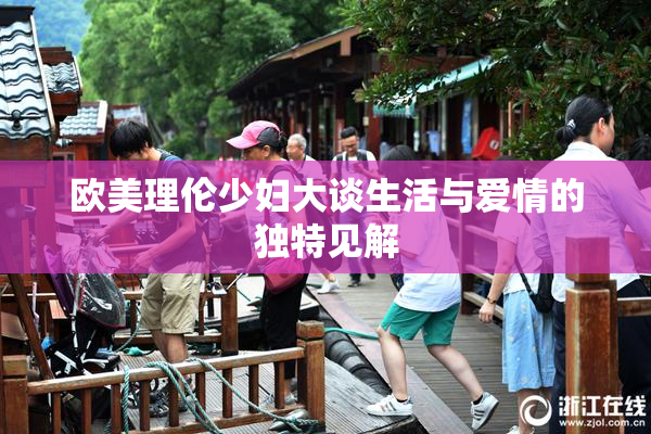 欧美理伦少妇大谈生活与爱情的独特见解