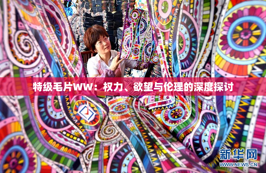 特级毛片WW：权力、欲望与伦理的深度探讨