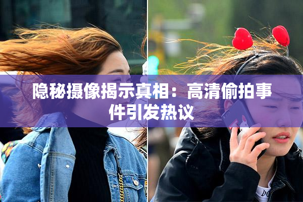 隐秘摄像揭示真相：高清偷拍事件引发热议