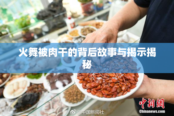 火舞被肉干的背后故事与揭示揭秘