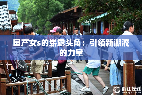 国产女s的崭露头角：引领新潮流的力量